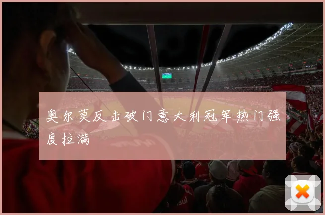 奥尔莫反击破门意大利冠军热门强度拉满