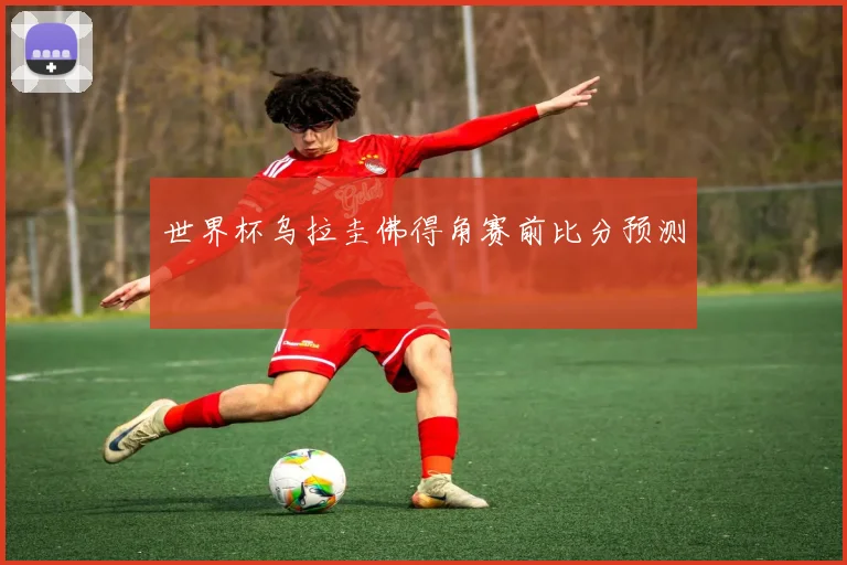 世界杯乌拉圭佛得角赛前比分预测