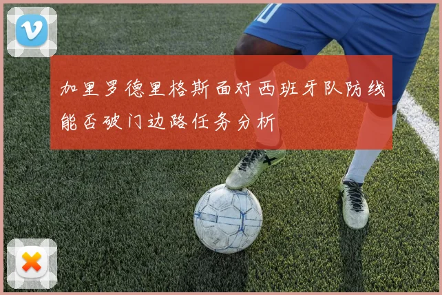 加里罗德里格斯面对西班牙队防线能否破门边路任务分析
