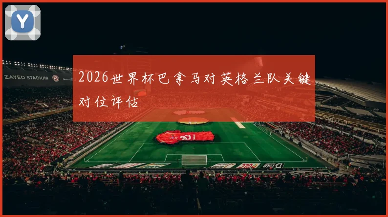 2026世界杯巴拿马对英格兰队关键对位评估