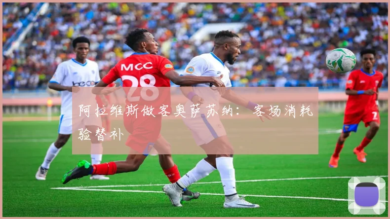 阿拉维斯做客奥萨苏纳：客场消耗验替补