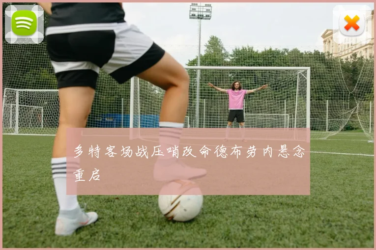 多特客场战压哨改命德布劳内悬念重启