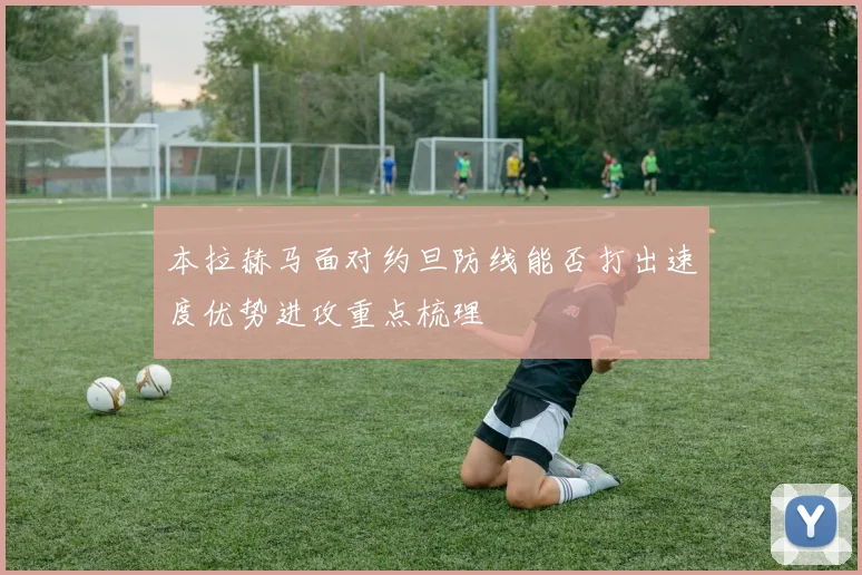 本拉赫马面对约旦防线能否打出速度优势进攻重点梳理