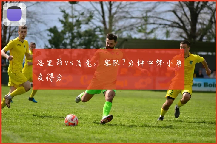洛里昂vs马竞，客队7分钟中锋小角度得分