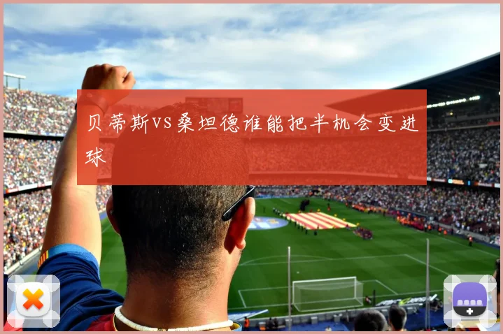 贝蒂斯vs桑坦德谁能把半机会变进球