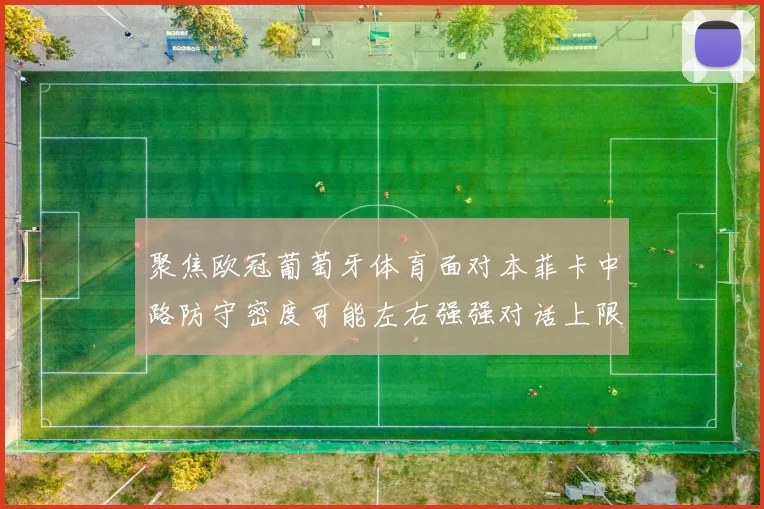 聚焦欧冠葡萄牙体育面对本菲卡中路防守密度可能左右强强对话上限