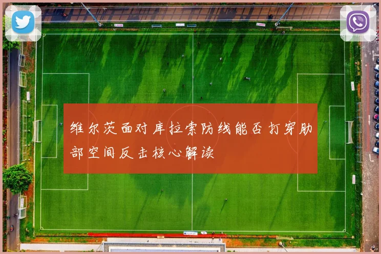 维尔茨面对库拉索防线能否打穿肋部空间反击核心解读